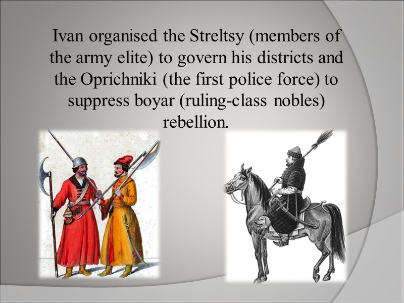 Ivan organised the Streltsy (members of the army elite) to govern his districts and